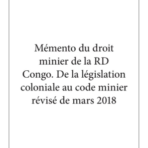 Mémento du droit minier de la RD Congo. De la législation coloniale au code minier révisé de mars 2018